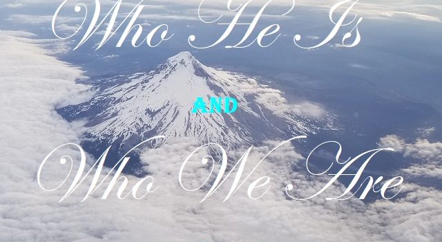 Who He Is and Who We Are