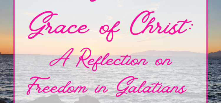 The Glorious Grace of Christ: A Reflection on Freedom in Galatians