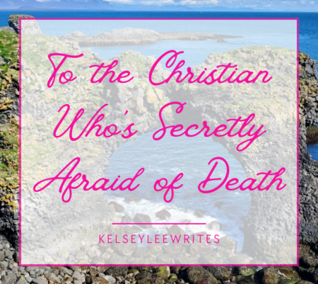 To The Christian Who’s Secretly Afraid of Death