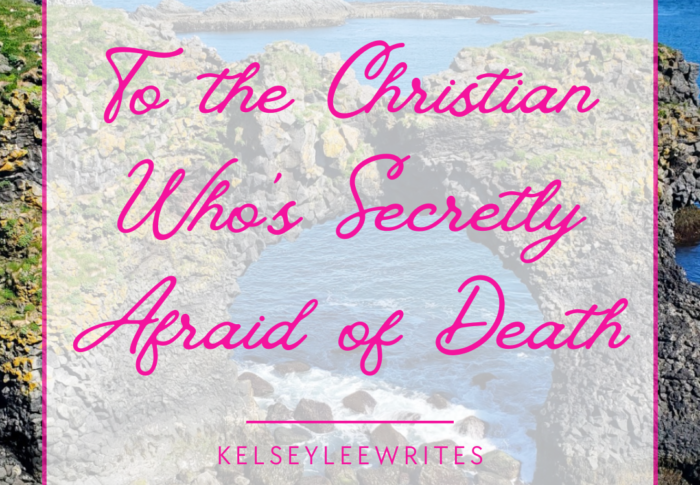 To The Christian Who’s Secretly Afraid of Death